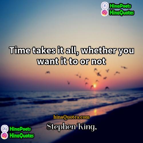 Stephen King Quotes | Time takes it all, whether you want